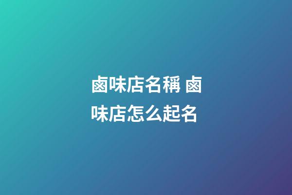 鹵味店名稱 鹵味店怎么起名